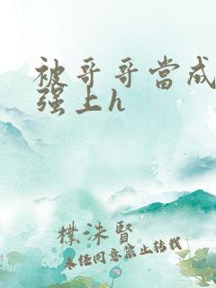 被哥哥当成嫂子强上h