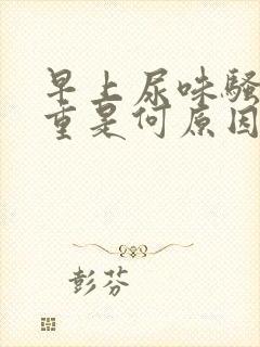 早上尿味骚臭太重是何原因