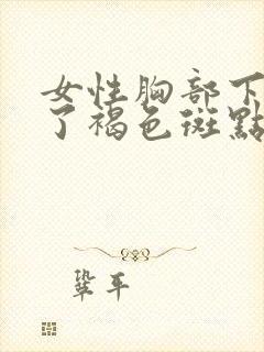 女性胸部下面长了褐色斑点图片