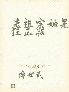 老祖宗她是真的狂正版