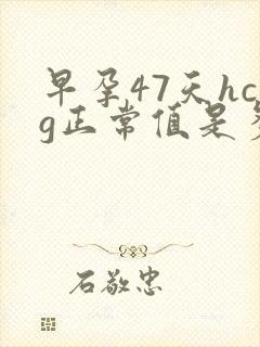 早孕47天hcg正常值是多少?