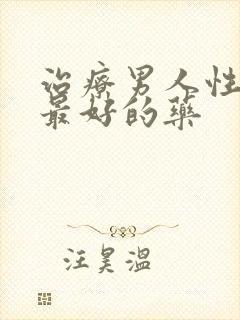 治疗男人性功能最好的药