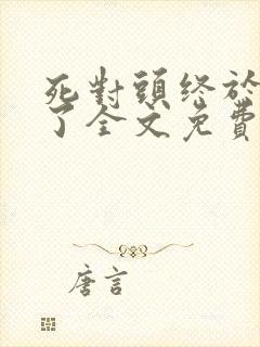 死对头终于破产了全文免费阅读