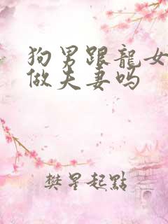 狗男跟龙女适合做夫妻吗