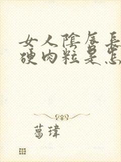 女人阴唇长了个硬肉粒是怎么回事