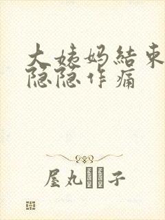 大姨妈结束肚子隐隐作痛