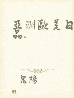 亚洲欧美日韩精品.