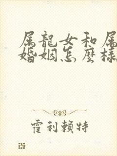 属龙女和属兔男婚姻怎么样