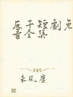 反千短剧免费观看全集