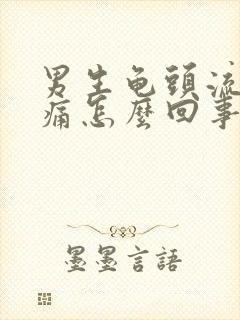 男生龟头流脓胀痛怎么回事