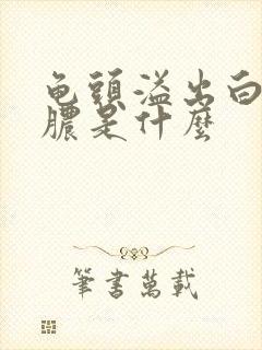 龟头溢出白色的脓是什么