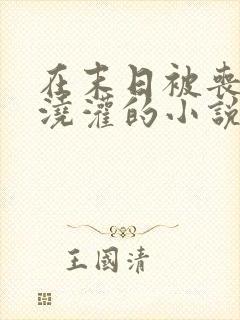 在末日被丧尸们浇灌的小说笔趣阁