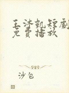 王沐凯短剧全部免费播放