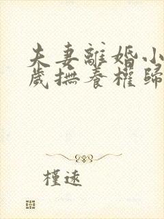 夫妻离婚小孩一岁抚养权归谁