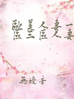 欧美人妻一区二区三区人妻丰满熟妇