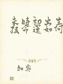 未时初出生的男孩命运如何