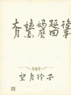 大姨妈延后一个月怎么回事