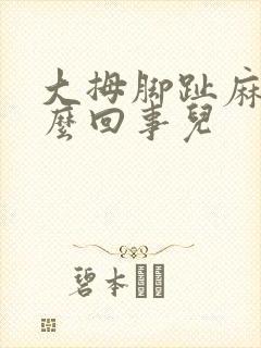 大拇脚趾麻木怎么回事儿