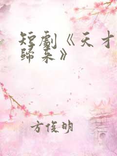 短剧《天才少女归来》