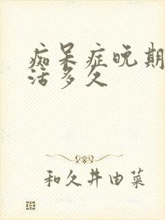 痴呆症晚期一般活多久