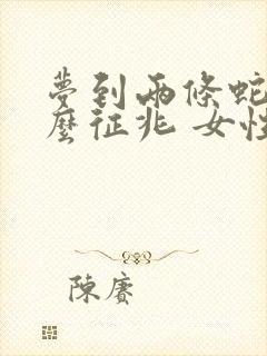 梦到两条蛇是什么征兆 女性周公解梦