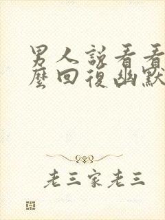 男人说看看你怎么回复幽默