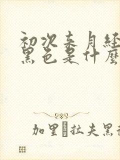 初次来月经血是黑色是什么原因