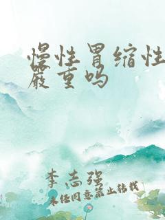 慢性胃缩性胃炎严重吗