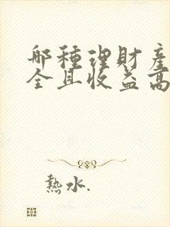 哪种理财产品安全且收益高