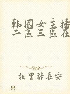 韩国女主播一区二区三区在线观看