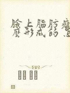 脸上脂肪瘤是怎么形成的 怎样消除脂肪瘤