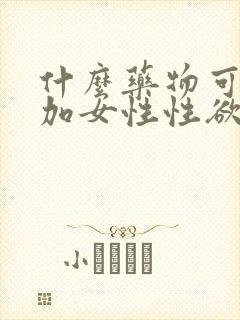 什么药物可以增加女性性欲