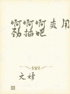 啊啊啊爽用力使劲插吧