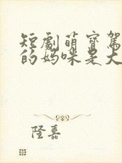 短剧萌宝驾到我的妈咪是大佬在线