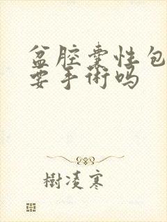 盆腔囊性包块需要手术吗