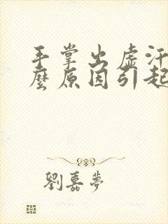 手掌出虚汗是什么原因引起的