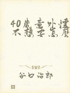 40岁意外怀孕不想要怎么办