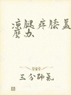 凉腿疼膝盖疼怎么办