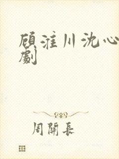 顾淮川沈心柔短剧