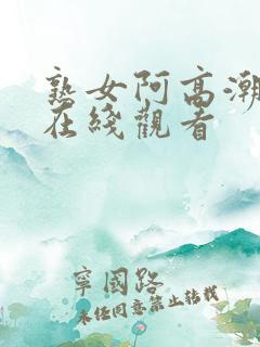 熟女阿高潮合集在线观看