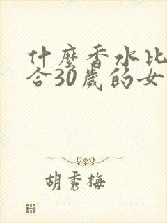 什么香水比较适合30岁的女人