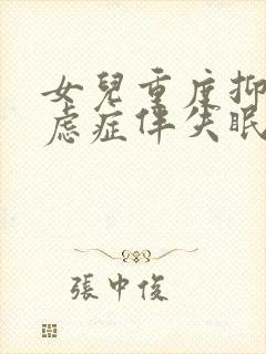 女儿重度抑郁焦虑症伴失眠怎么治疗