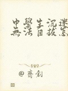 中学生沉迷游戏无法自拔怎么办