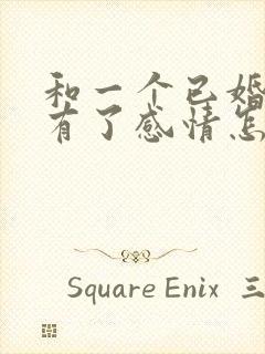 和一个已婚男人有了感情怎么办