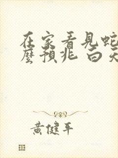 在家看见蛇有什么预兆 白天