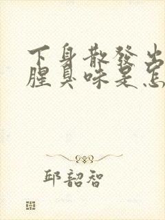 下身散发出一股腥臭味是怎么回事