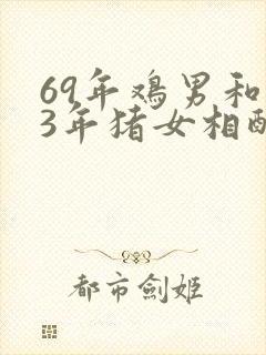 69年鸡男和83年猪女相配吗