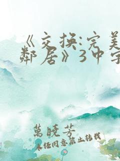 《交换:完美的邻居》3中字
