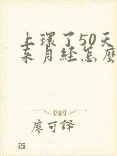 上环了50天没来月经怎么回事