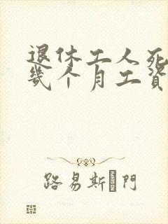 退休工人死后发几个月工资